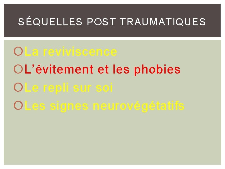 SÉQUELLES POST TRAUMATIQUES La reviviscence L’évitement et les phobies Le repli sur soi Les