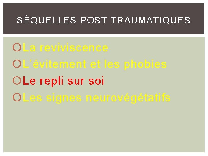 SÉQUELLES POST TRAUMATIQUES La reviviscence L’évitement et les phobies Le repli sur soi Les