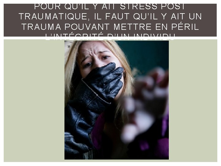 POUR QU’IL Y AIT STRESS POST TRAUMATIQUE, IL FAUT QU’IL Y AIT UN TRAUMA