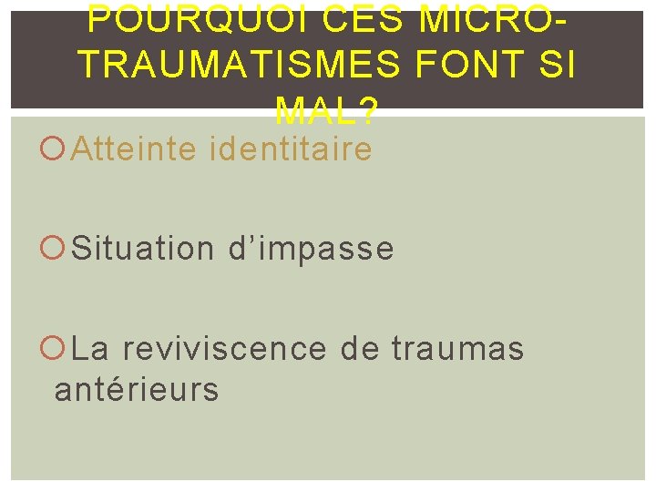 POURQUOI CES MICROTRAUMATISMES FONT SI MAL? Atteinte identitaire Situation d’impasse La reviviscence de traumas