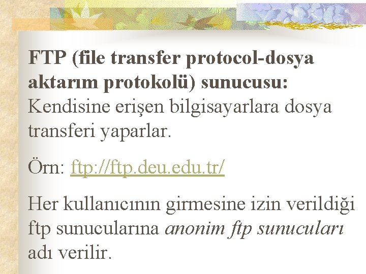 FTP (file transfer protocol-dosya aktarım protokolü) sunucusu: Kendisine erişen bilgisayarlara dosya transferi yaparlar. Örn: