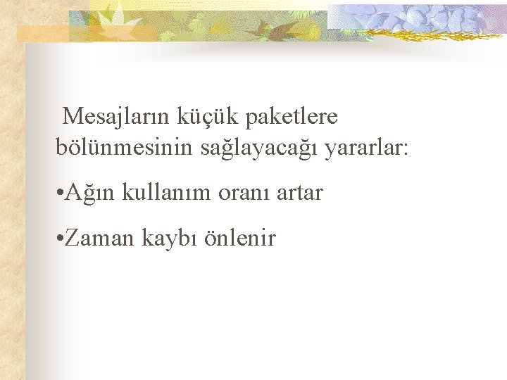 Mesajların küçük paketlere bölünmesinin sağlayacağı yararlar: • Ağın kullanım oranı artar • Zaman kaybı