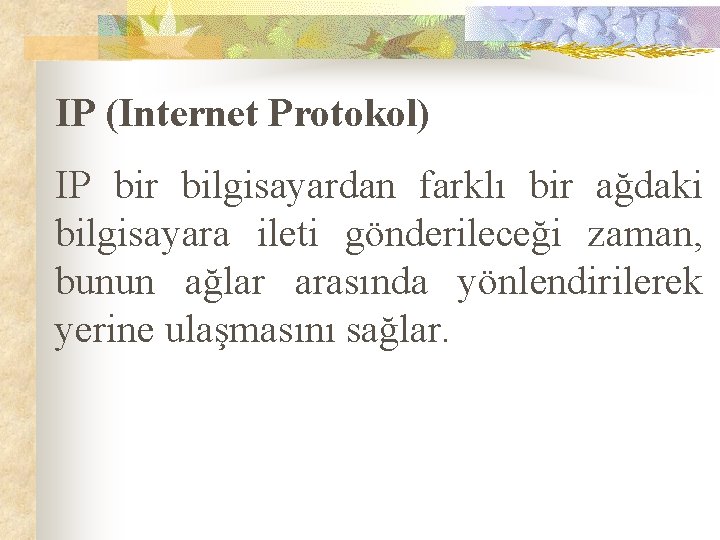 IP (Internet Protokol) IP bir bilgisayardan farklı bir ağdaki bilgisayara ileti gönderileceği zaman, bunun