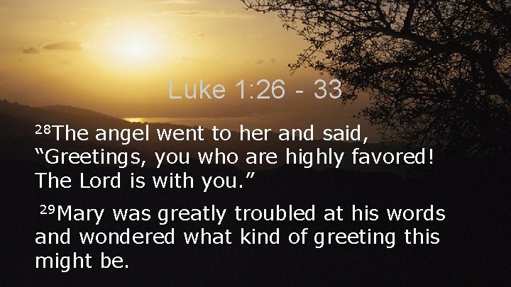 Luke 1: 26‐ 33 28 The angel went to her and said, “Greetings, you