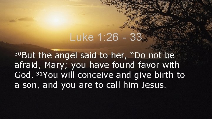 Luke 1: 26‐ 33 30 But the angel said to her, “Do not be