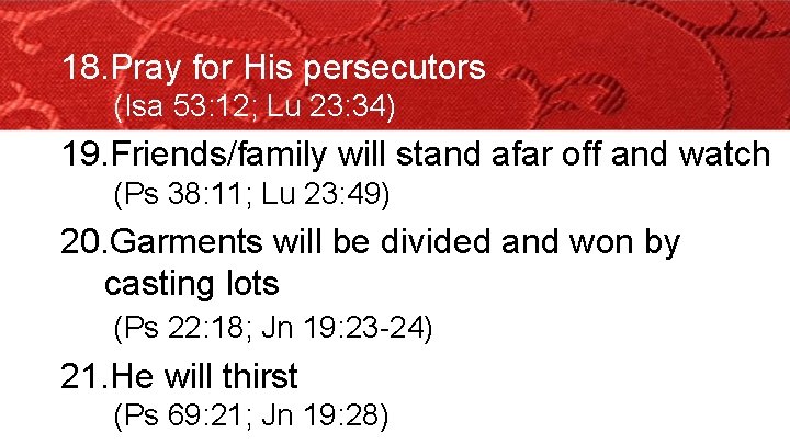 18. Pray for His persecutors (Isa 53: 12; Lu 23: 34) 19. Friends/family will
