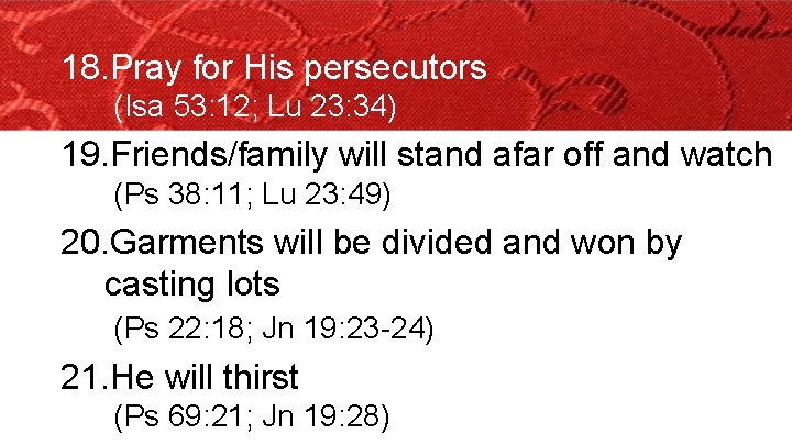 18. Pray for His persecutors (Isa 53: 12; Lu 23: 34) 19. Friends/family will