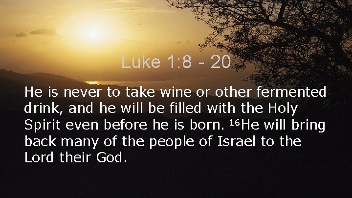 Luke 1: 8‐ 20 He is never to take wine or other fermented drink,