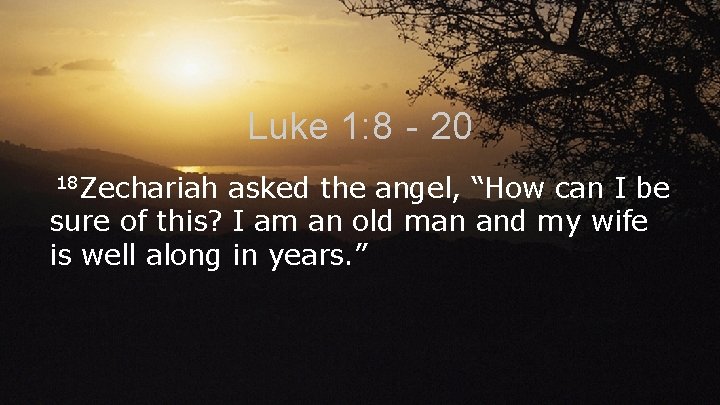 Luke 1: 8‐ 20 18 Zechariah asked the angel, “How can I be sure
