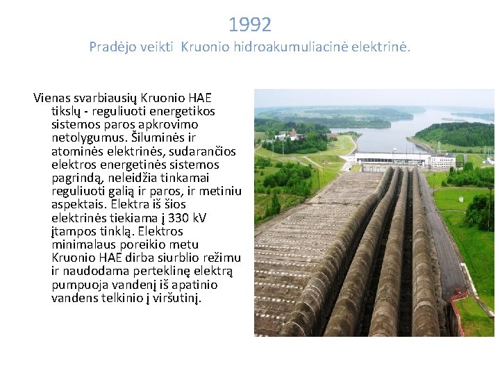 1992 Pradėjo veikti Kruonio hidroakumuliacinė elektrinė. Vienas svarbiausių Kruonio HAE tikslų - reguliuoti energetikos