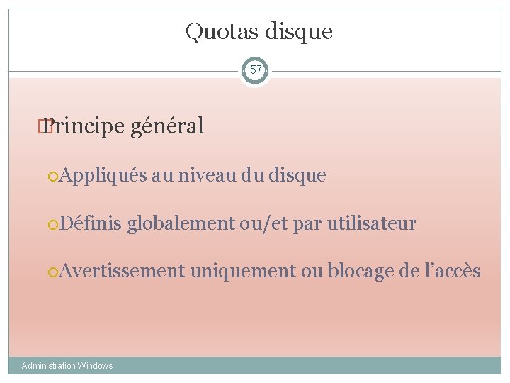 Quotas disque 57 � Principe général Appliqués au niveau du disque Définis globalement ou/et