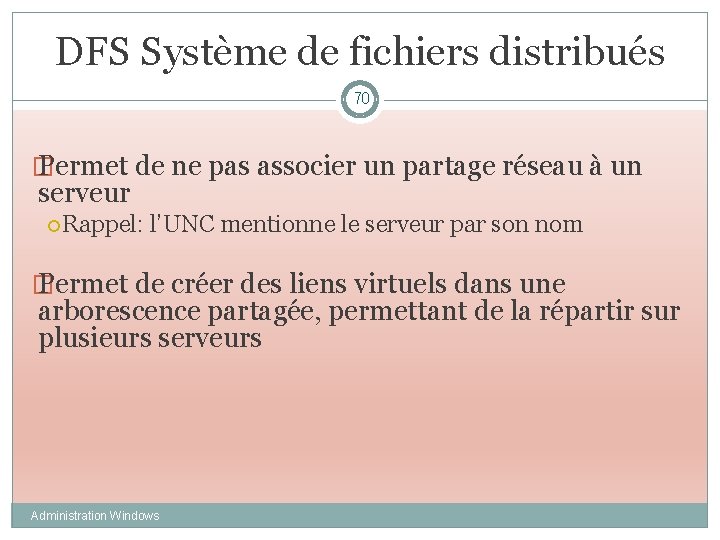DFS Système de fichiers distribués 70 � Permet de ne pas associer un partage