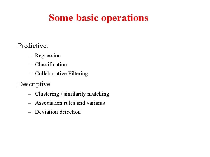 Some basic operations Predictive: – Regression – Classification – Collaborative Filtering Descriptive: – Clustering