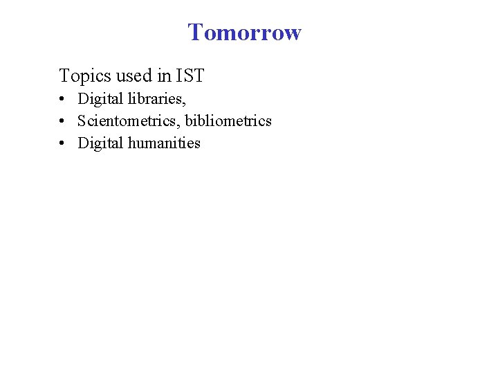 Tomorrow Topics used in IST • Digital libraries, • Scientometrics, bibliometrics • Digital humanities