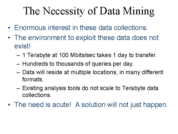 The Necessity of Data Mining • Enormous interest in these data collections. • The