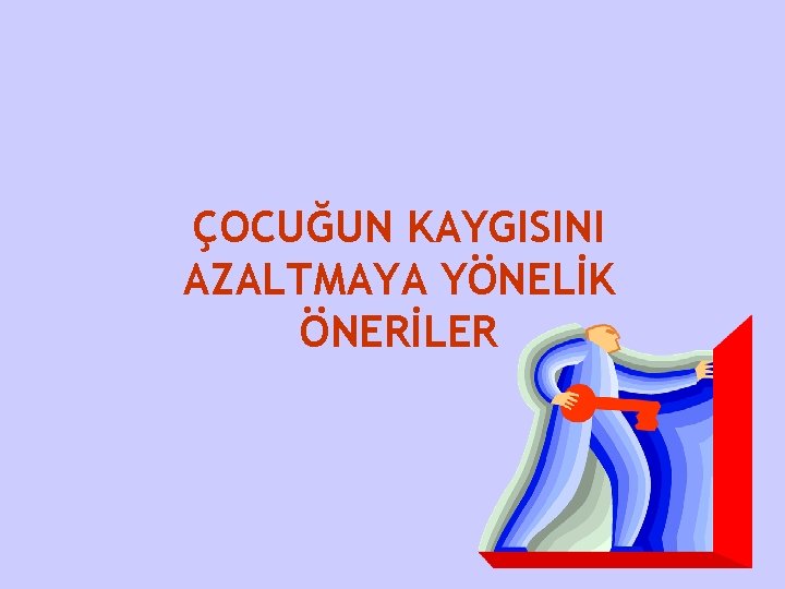 ÇOCUĞUN KAYGISINI AZALTMAYA YÖNELİK ÖNERİLER 