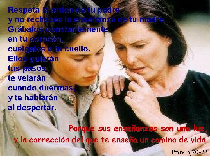 Respeta la orden de tu padre y no rechaces la enseñanza de tu madre.