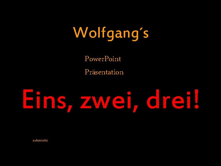 Wolfgang´s Power. Point Präsentation Eins, zwei, drei! automatic 