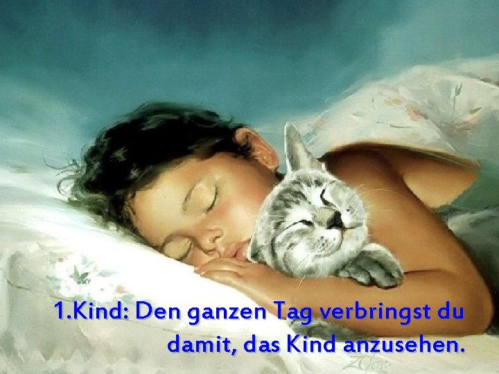 1. Kind: Den ganzen Tag verbringst du damit, das Kind anzusehen. 