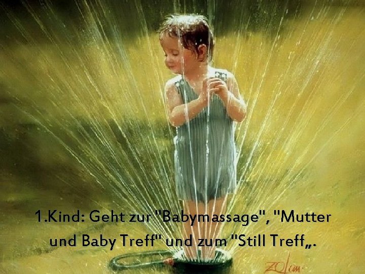 1. Kind: Geht zur "Babymassage", "Mutter und Baby Treff" und zum "Still Treff„. 