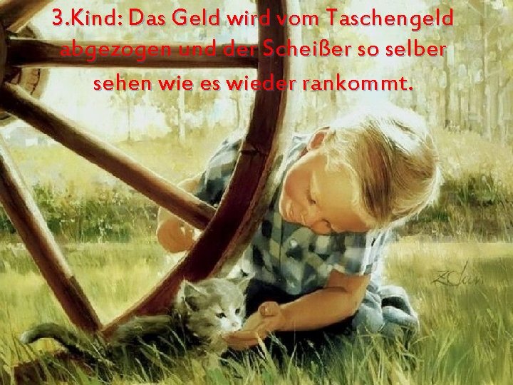 3. Kind: Das Geld wird vom Taschengeld abgezogen und der Scheißer so selber sehen