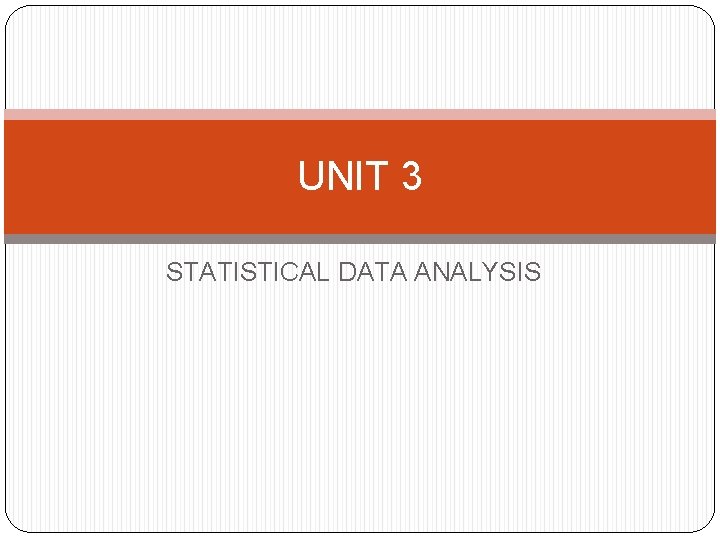 UNIT 3 STATISTICAL DATA ANALYSIS FORMULATION AND TESTING