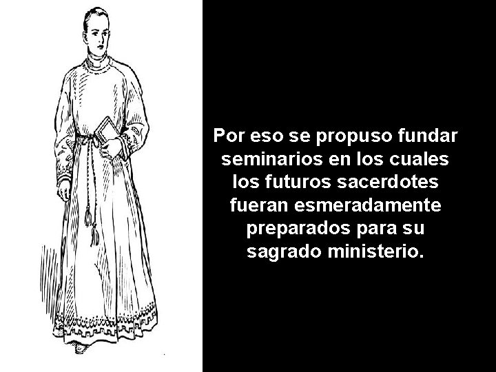 Por eso se propuso fundar seminarios en los cuales los futuros sacerdotes fueran esmeradamente