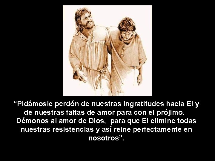 “Pidámosle perdón de nuestras ingratitudes hacia El y de nuestras faltas de amor para