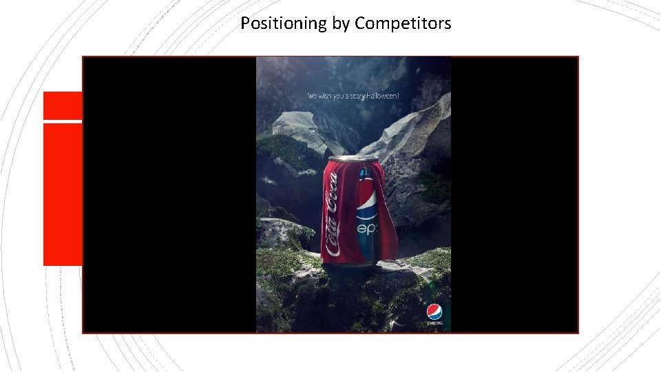 Positioning by Competitors • Position their products positioning against the competitor’s 