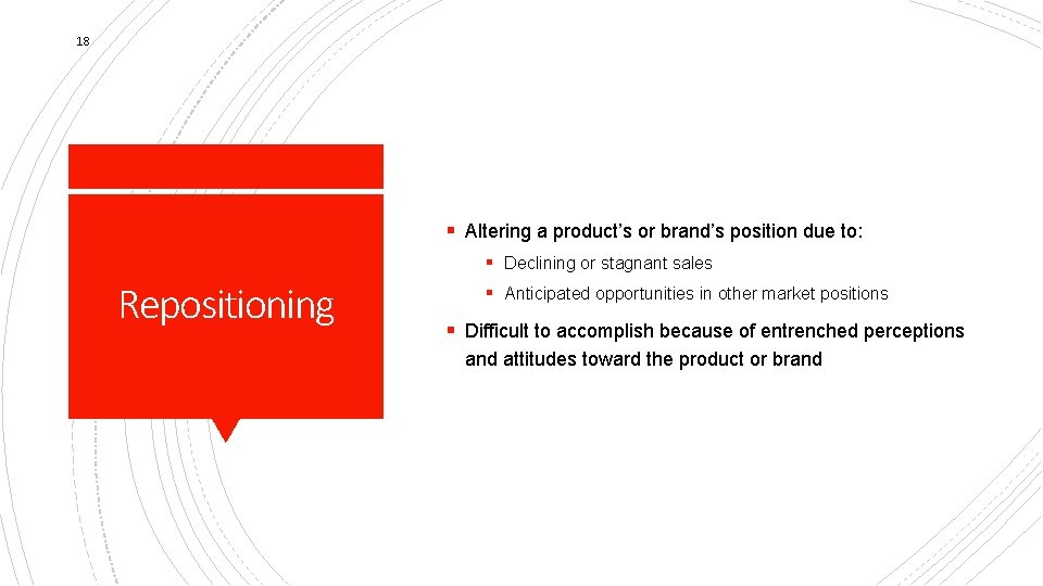 18 § Altering a product’s or brand’s position due to: § Declining or stagnant