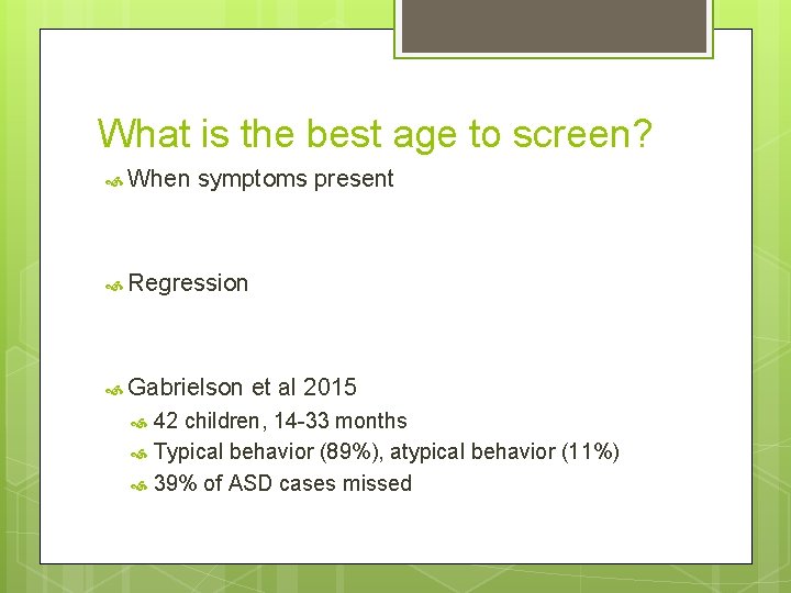 What is the best age to screen? When symptoms present Regression Gabrielson et al