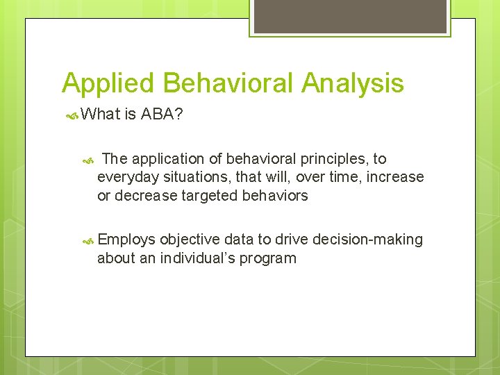 Applied Behavioral Analysis What is ABA? The application of behavioral principles, to everyday situations,