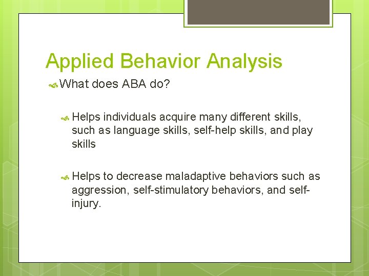 Applied Behavior Analysis What does ABA do? Helps individuals acquire many different skills, such