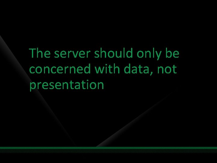 The server should only be concerned with data, not presentation 