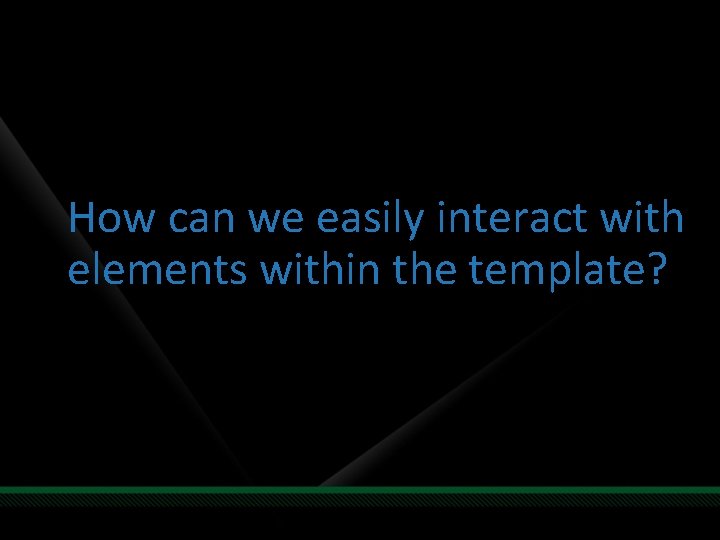 How can we easily interact with elements within the template? 