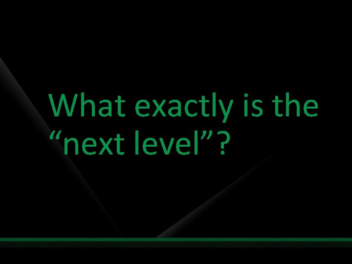 What exactly is the “next level”? 