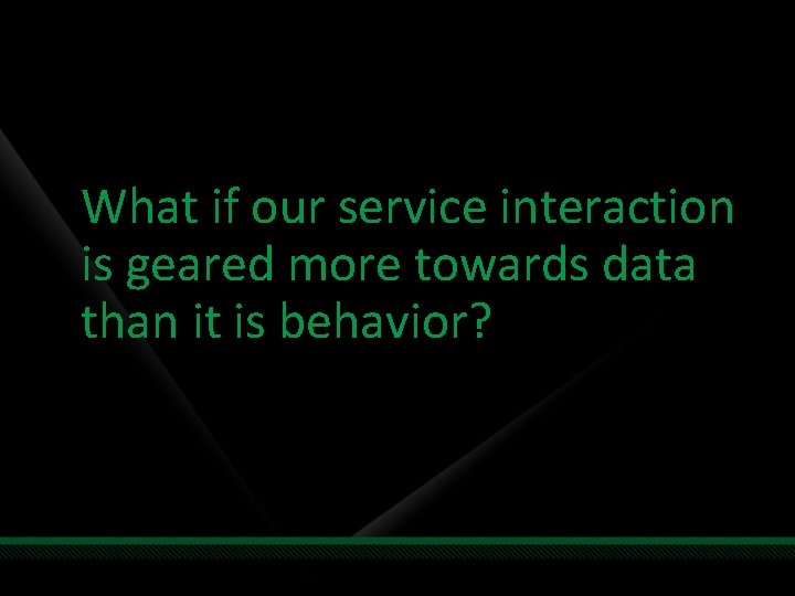What if our service interaction is geared more towards data than it is behavior?