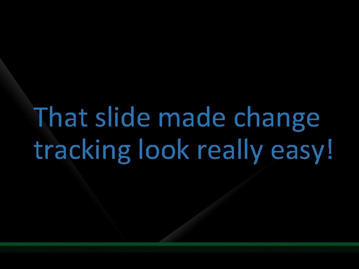 That slide made change tracking look really easy! 