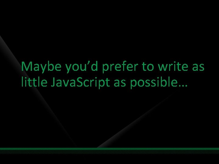 Maybe you’d prefer to write as little Java. Script as possible… 