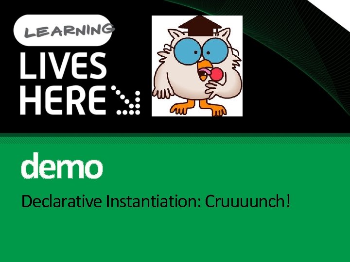 demo Declarative Instantiation: Cruuuunch! 
