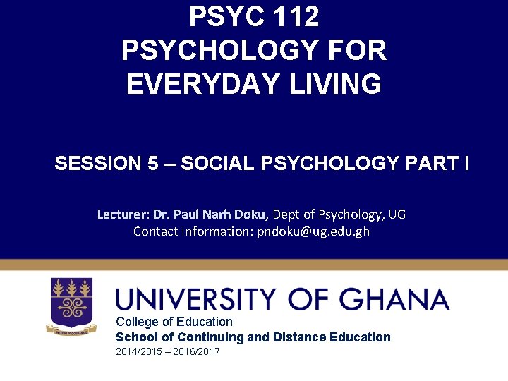 PSYC 112 PSYCHOLOGY FOR EVERYDAY LIVING SESSION 5 – SOCIAL PSYCHOLOGY PART I Lecturer: