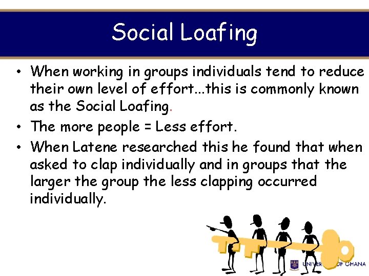 Social Loafing • When working in groups individuals tend to reduce their own level