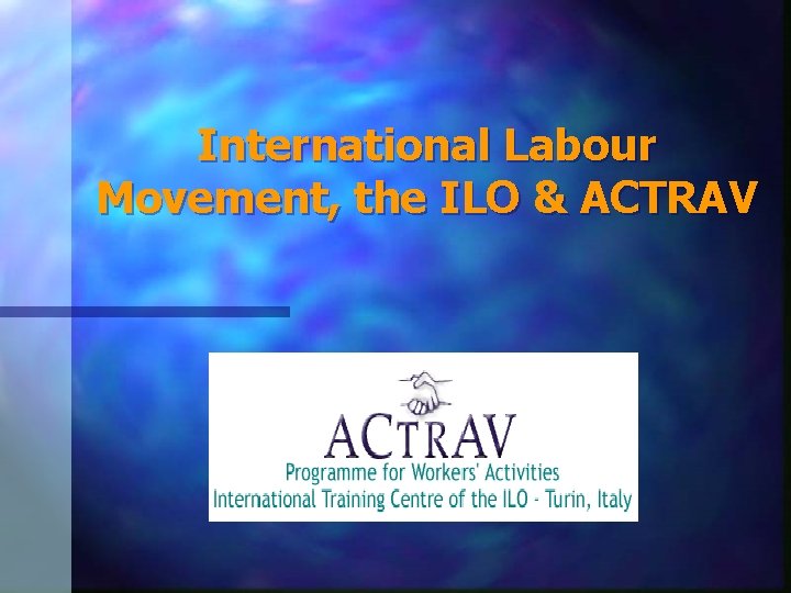 International Labour Movement, the ILO & ACTRAV 
