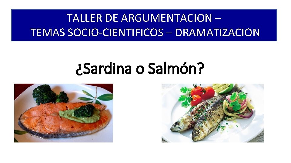 TALLER DE ARGUMENTACION – TEMAS SOCIO-CIENTIFICOS – DRAMATIZACION ¿Sardina o Salmón? 