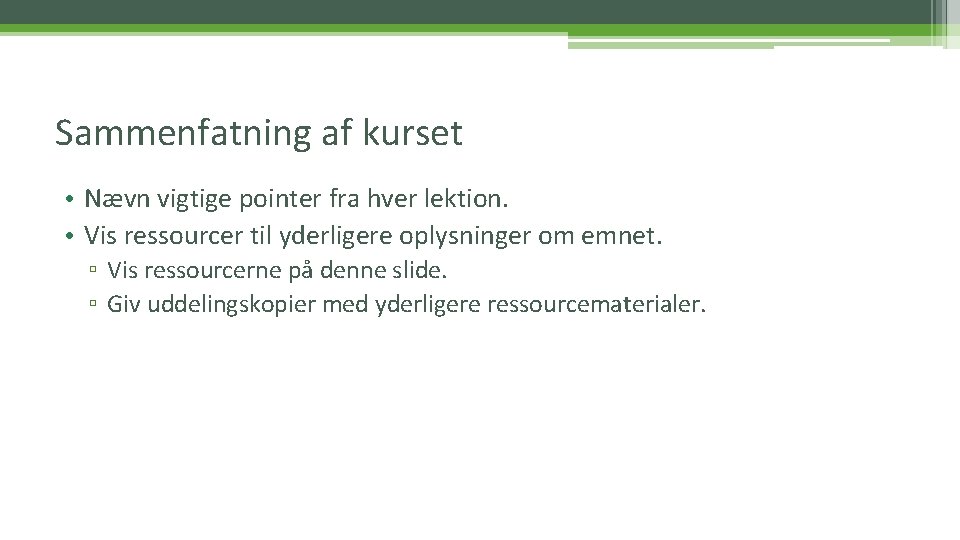 Sammenfatning af kurset • Nævn vigtige pointer fra hver lektion. • Vis ressourcer til