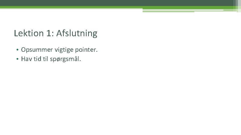 Lektion 1: Afslutning • Opsummer vigtige pointer. • Hav tid til spørgsmål. 