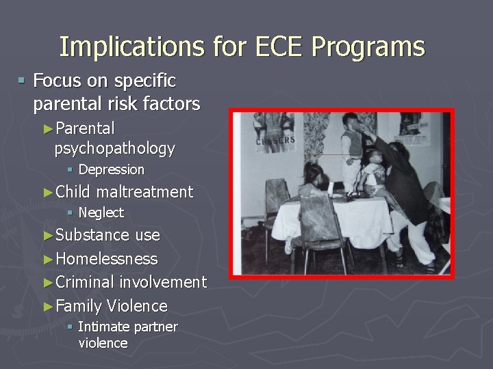 Implications for ECE Programs § Focus on specific parental risk factors ►Parental psychopathology §