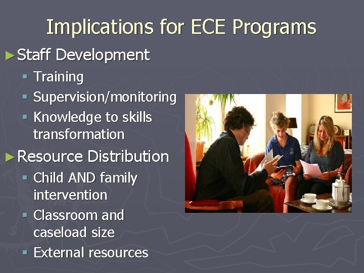 Implications for ECE Programs ► Staff Development § Training § Supervision/monitoring § Knowledge to