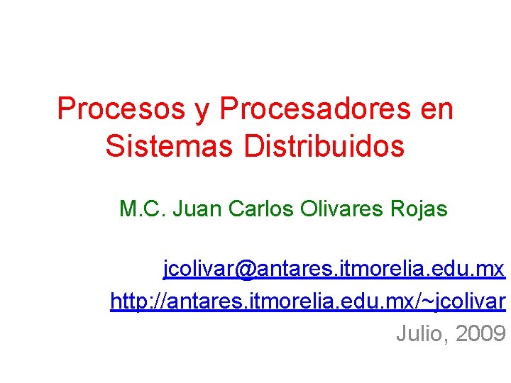 Procesos y Procesadores en Sistemas Distribuidos M. C. Juan Carlos Olivares Rojas jcolivar@antares. itmorelia.