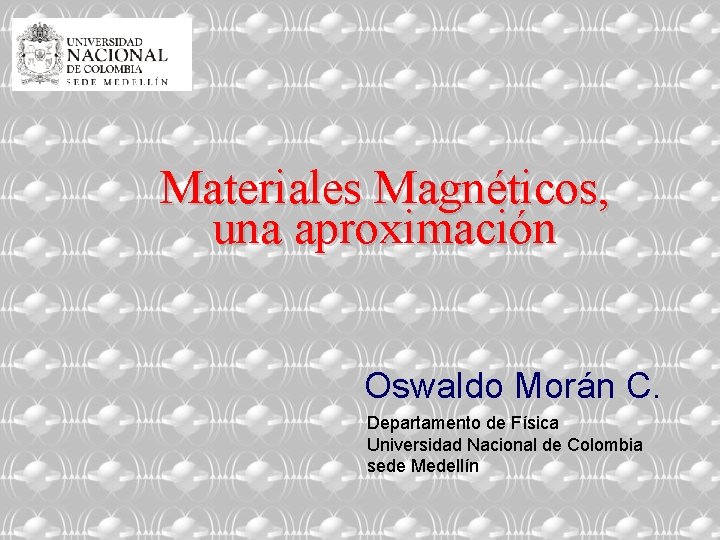 Materiales Magnéticos, una aproximación Oswaldo Morán C. Departamento de Física Universidad Nacional de Colombia